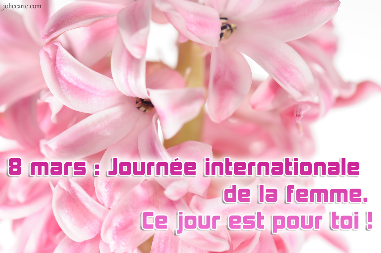 8 mars : Journée internationale                            de la femme.Ce jour est pour toi !